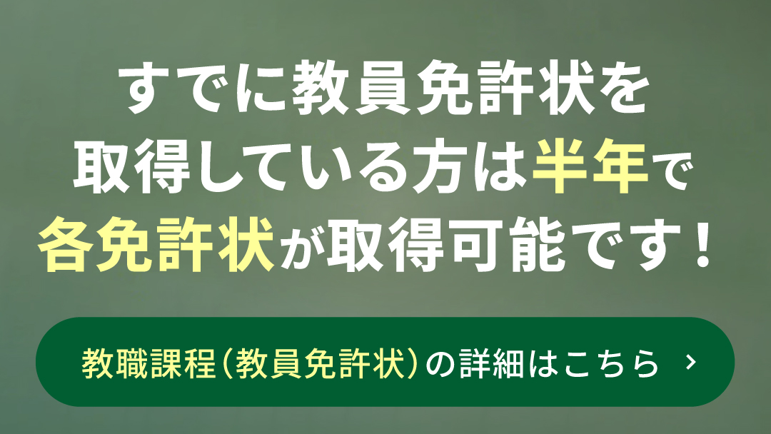 すでに教員免許状を取得している方は半年で各免許状が取得可能です!