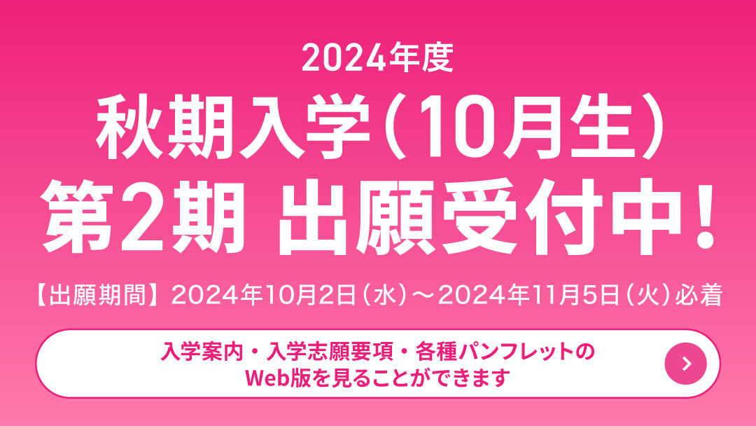 2024年度 秋期入学（10月生）第2期出願受付中!