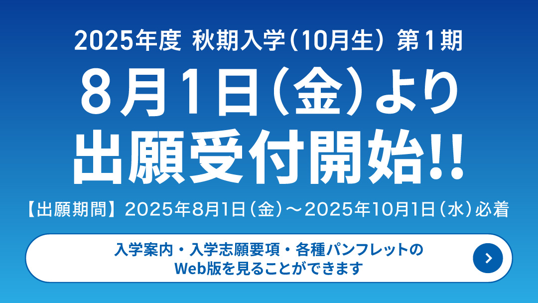 2025年度 秋期入学（10月生）第1期 8月1日（金）より出願受付開始!!