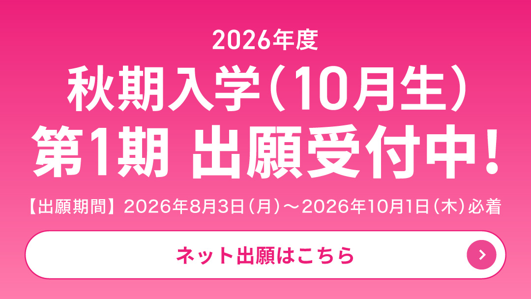 2026年度秋期入学（10月生）第1期出願受付中!